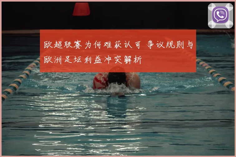 欧超联赛为何难获认可 争议规则与欧洲足坛利益冲突解析