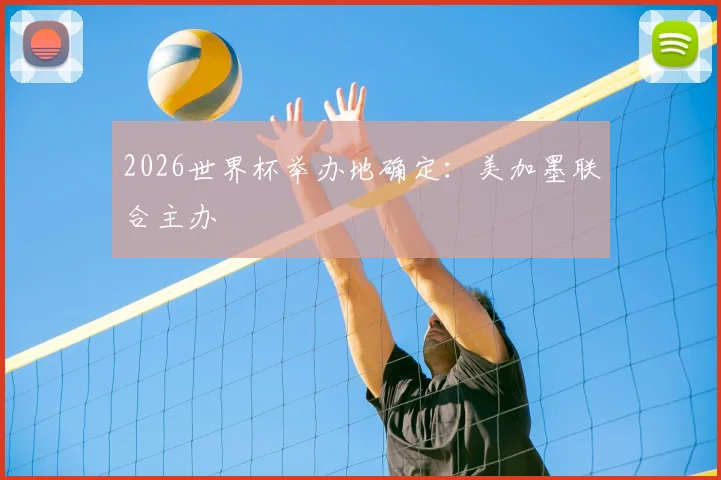 2026世界杯举办地确定：美加墨联合主办