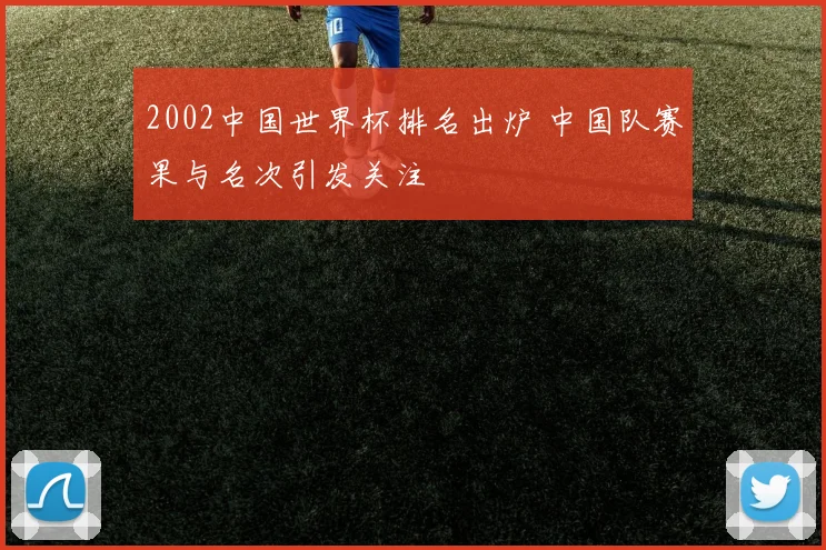 2002中国世界杯排名出炉 中国队赛果与名次引发关注