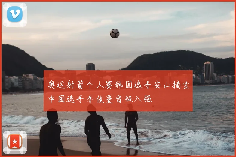 奥运射箭个人赛韩国选手安山摘金中国选手李佳蔓晋级八强