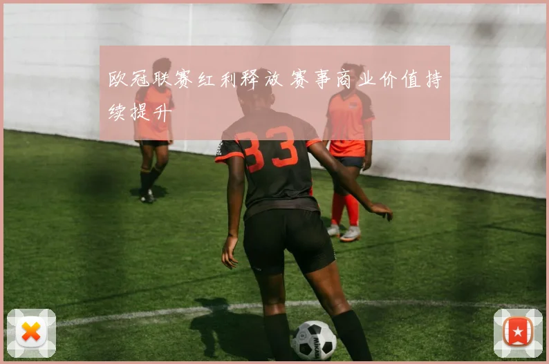 欧冠联赛红利释放 赛事商业价值持续提升