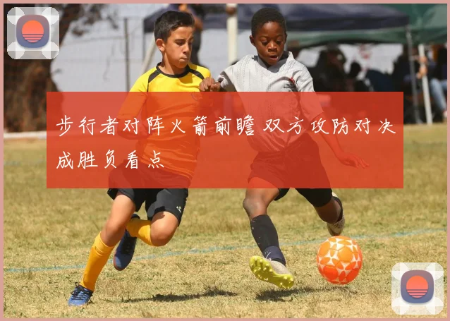 步行者对阵火箭前瞻 双方攻防对决成胜负看点
