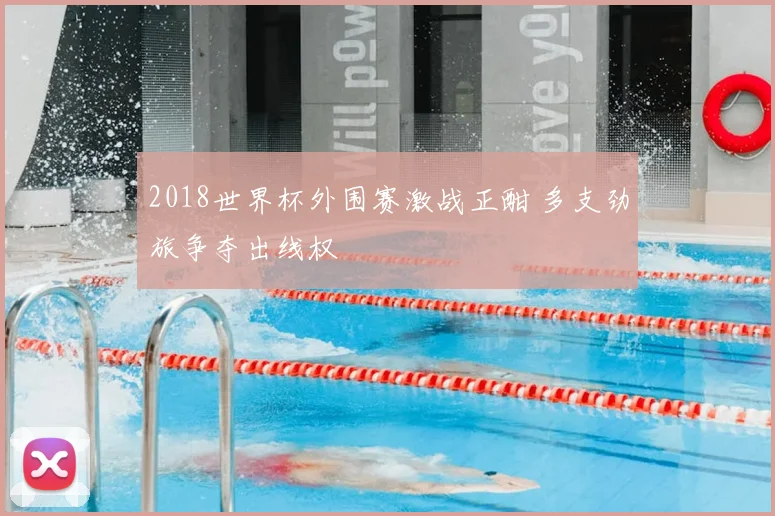 2018世界杯外围赛激战正酣 多支劲旅争夺出线权