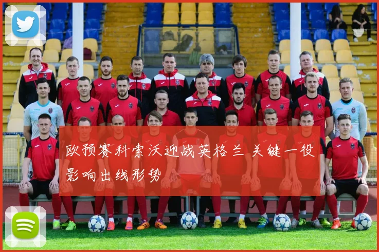 欧预赛科索沃迎战英格兰 关键一役影响出线形势