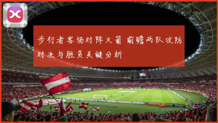 步行者客场对阵火箭 前瞻两队攻防对决与胜负关键分析