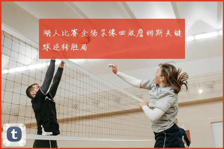 湖人比赛全场录像回放詹姆斯关键球逆转胜局