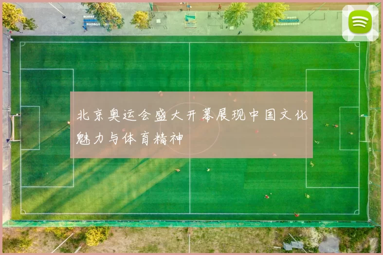 北京奥运会盛大开幕展现中国文化魅力与体育精神