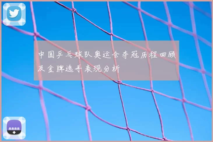 中国乒乓球队奥运会夺冠历程回顾及金牌选手表现分析