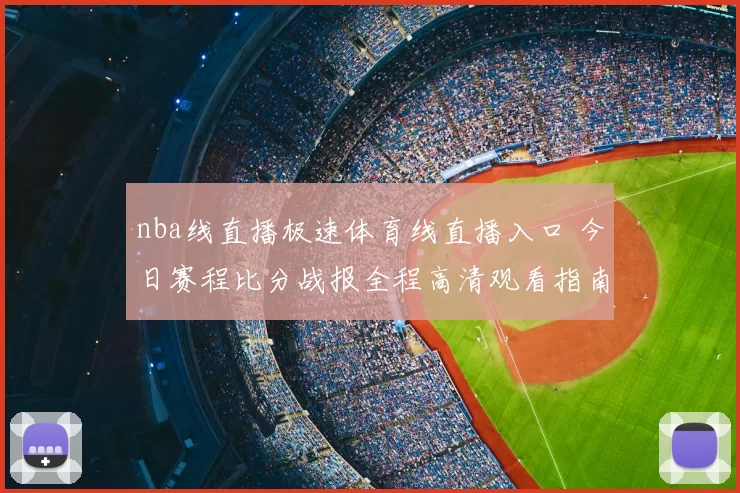 nba线直播极速体育线直播入口 今日赛程比分战报全程高清观看指南