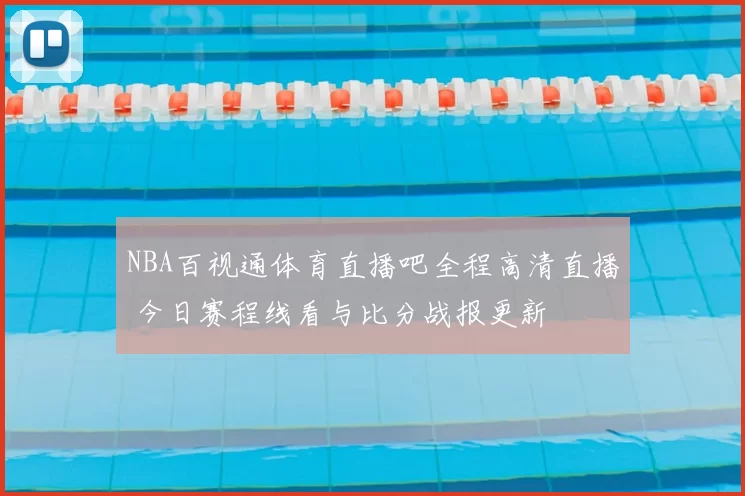 NBA百视通体育直播吧全程高清直播 今日赛程线看与比分战报更新