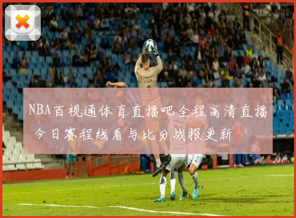 NBA百视通体育直播吧全程高清直播 今日赛程线看与比分战报更新
