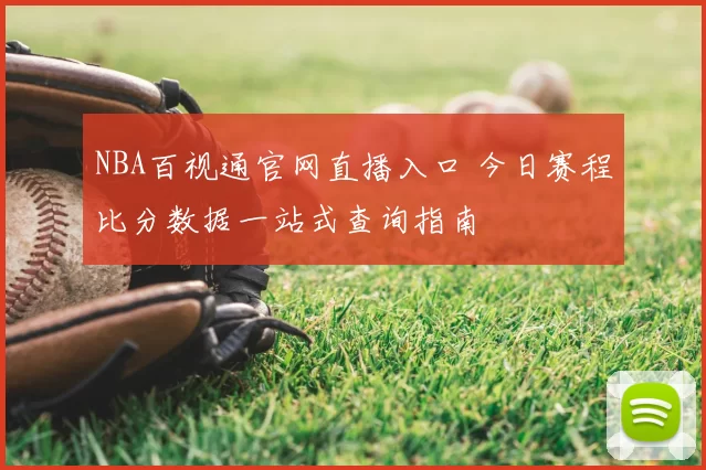 NBA百视通官网直播入口 今日赛程比分数据一站式查询指南