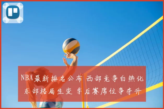 NBA最新排名公布 西部竞争白热化 东部格局生变 季后赛席位争夺升级