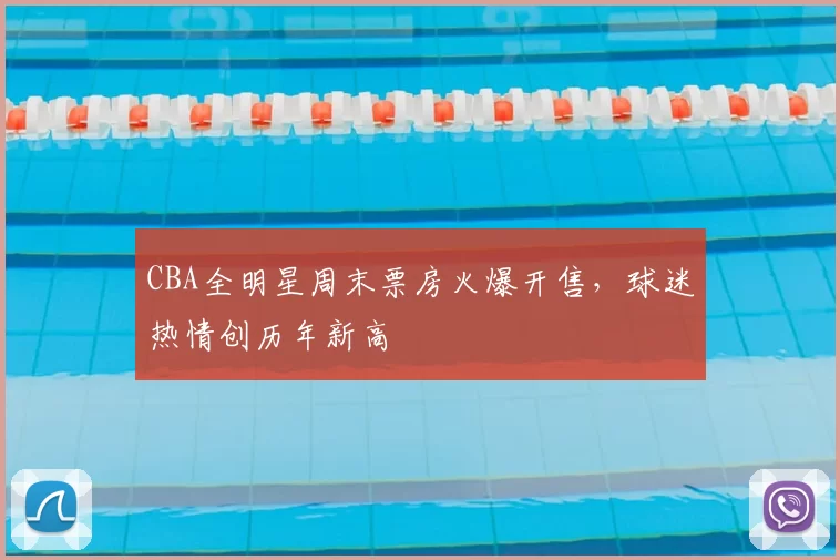 CBA全明星周末票房火爆开售,球迷热情创历年新高