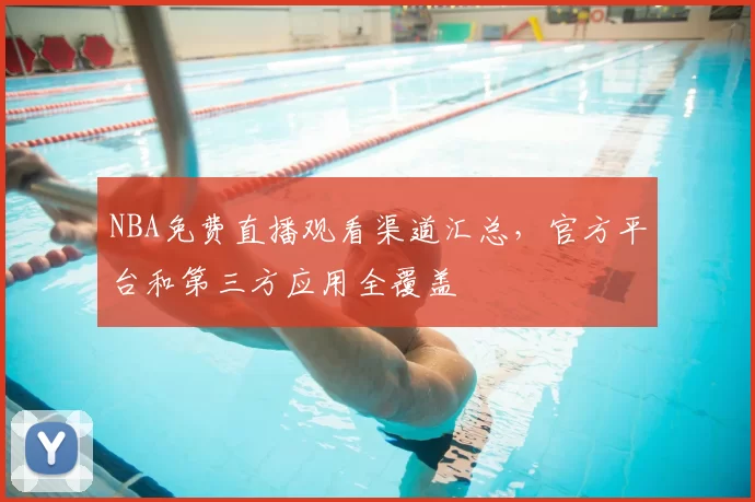 NBA免费直播观看渠道汇总，官方平台和第三方应用全覆盖
