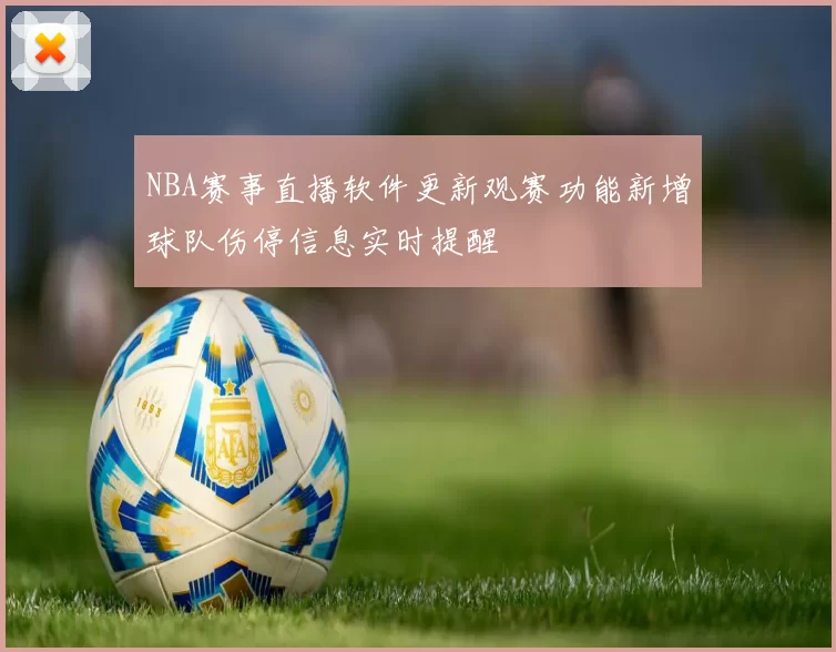 NBA赛事直播软件更新观赛功能新增球队伤停信息实时提醒