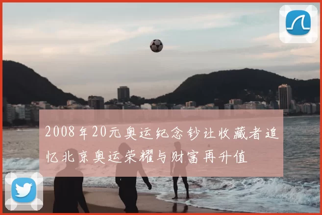 2008年20元奥运纪念钞让收藏者追忆北京奥运荣耀与财富再升值