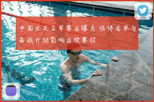 中国女足亚军赛后曝光 伤停名单与备战计划影响后续赛程