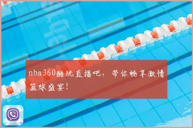nba360酷玩直播吧，带你畅享激情篮球盛宴！