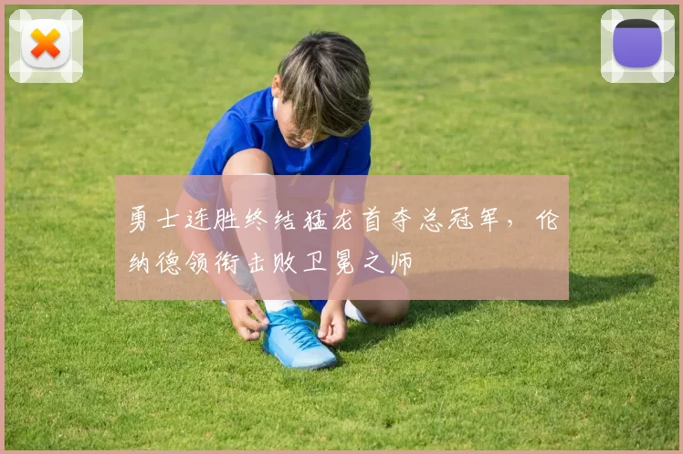 勇士连胜终结猛龙首夺总冠军，伦纳德领衔击败卫冕之师