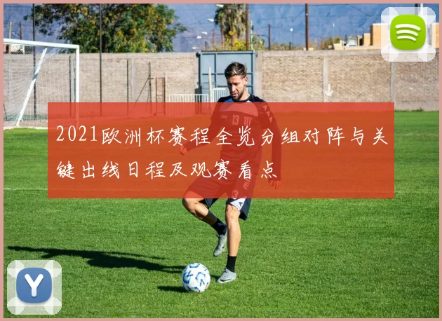 2021欧洲杯赛程全览分组对阵与关键出线日程及观赛看点